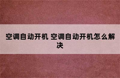 空调自动开机 空调自动开机怎么解决